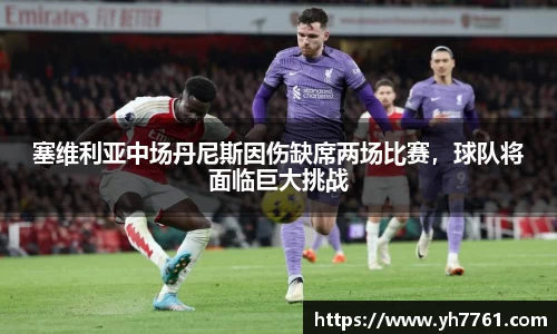 塞维利亚中场丹尼斯因伤缺席两场比赛，球队将面临巨大挑战