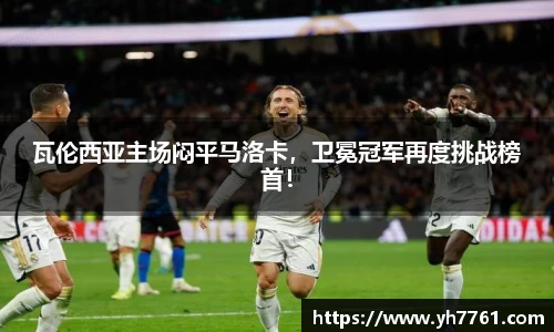 瓦伦西亚主场闷平马洛卡，卫冕冠军再度挑战榜首！