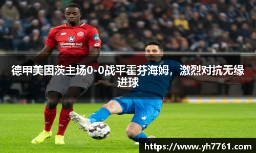 德甲美因茨主场0-0战平霍芬海姆，激烈对抗无缘进球