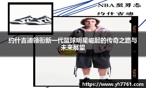 约什吉迪领衔新一代篮球明星崛起的传奇之路与未来展望