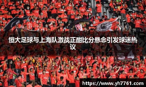 恒大足球与上海队激战正酣比分悬念引发球迷热议