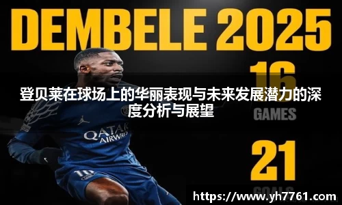 登贝莱在球场上的华丽表现与未来发展潜力的深度分析与展望