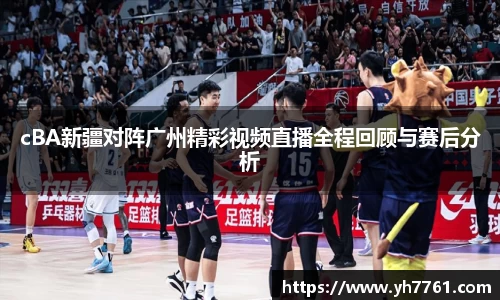 cBA新疆对阵广州精彩视频直播全程回顾与赛后分析