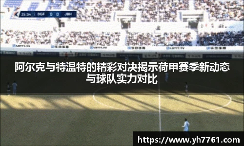 阿尔克与特温特的精彩对决揭示荷甲赛季新动态与球队实力对比