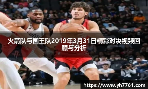 火箭队与国王队2019年3月31日精彩对决视频回顾与分析