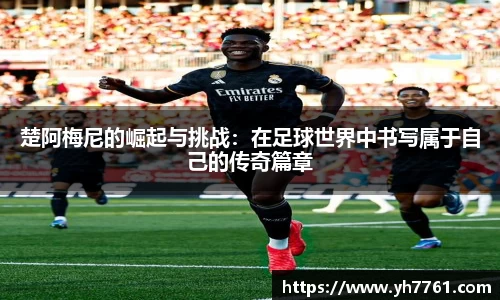 楚阿梅尼的崛起与挑战：在足球世界中书写属于自己的传奇篇章