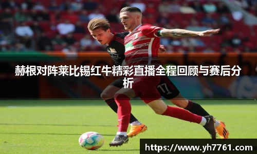 赫根对阵莱比锡红牛精彩直播全程回顾与赛后分析