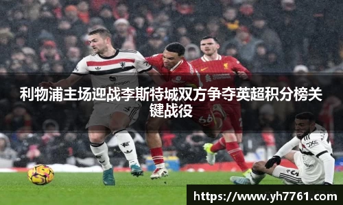 利物浦主场迎战李斯特城双方争夺英超积分榜关键战役