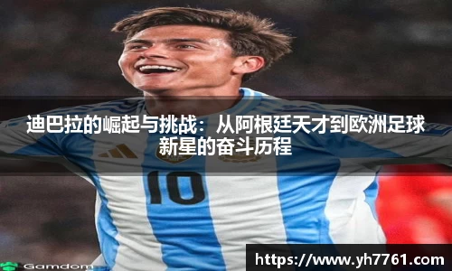 迪巴拉的崛起与挑战：从阿根廷天才到欧洲足球新星的奋斗历程
