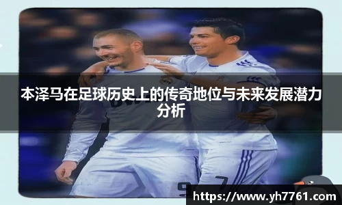 本泽马在足球历史上的传奇地位与未来发展潜力分析