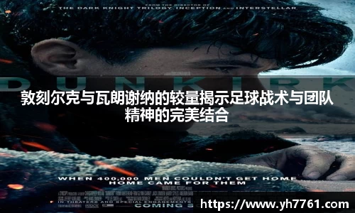 敦刻尔克与瓦朗谢纳的较量揭示足球战术与团队精神的完美结合