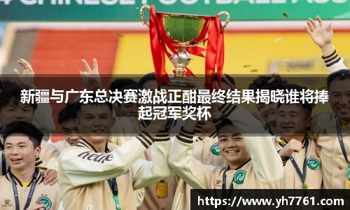 新疆与广东总决赛激战正酣最终结果揭晓谁将捧起冠军奖杯