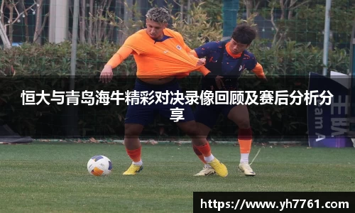 恒大与青岛海牛精彩对决录像回顾及赛后分析分享