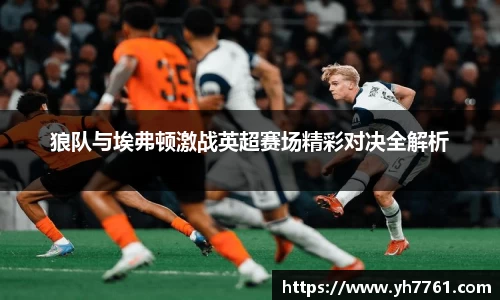 狼队与埃弗顿激战英超赛场精彩对决全解析
