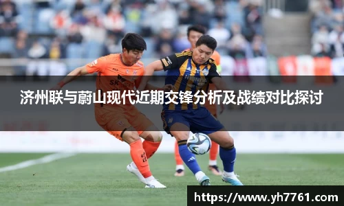 济州联与蔚山现代近期交锋分析及战绩对比探讨