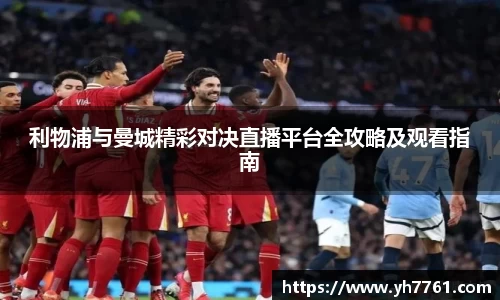 利物浦与曼城精彩对决直播平台全攻略及观看指南