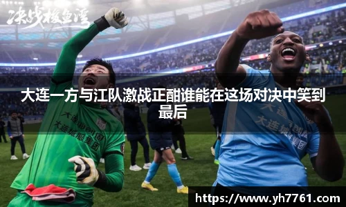 大连一方与江队激战正酣谁能在这场对决中笑到最后