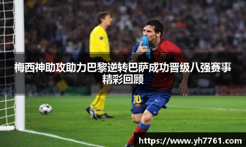 梅西神助攻助力巴黎逆转巴萨成功晋级八强赛事精彩回顾