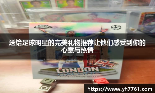 送给足球明星的完美礼物推荐让他们感受到你的心意与热情