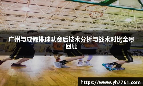广州与成都排球队赛后技术分析与战术对比全景回顾
