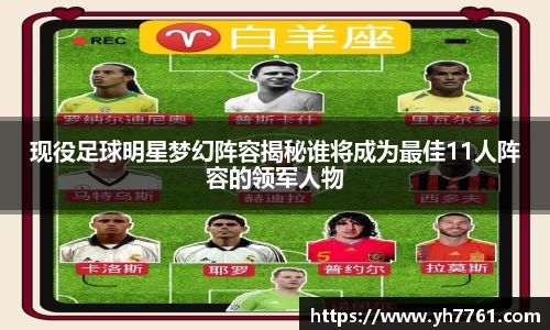 现役足球明星梦幻阵容揭秘谁将成为最佳11人阵容的领军人物