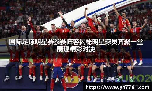国际足球明星赛参赛阵容揭秘明星球员齐聚一堂展现精彩对决