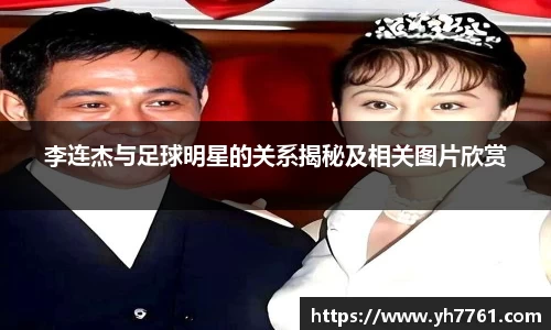 李连杰与足球明星的关系揭秘及相关图片欣赏