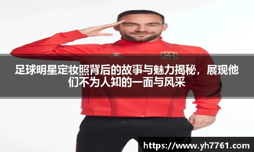 足球明星定妆照背后的故事与魅力揭秘，展现他们不为人知的一面与风采