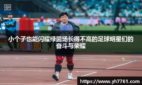小个子也能闪耀绿茵场长得不高的足球明星们的奋斗与荣耀