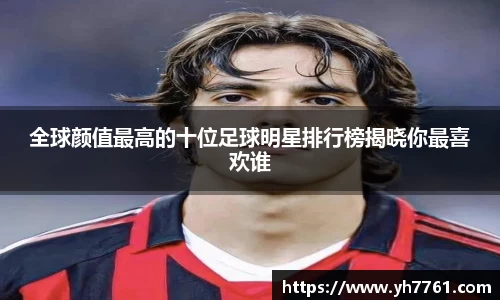 全球颜值最高的十位足球明星排行榜揭晓你最喜欢谁