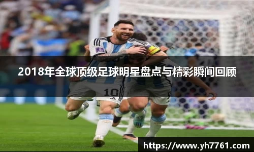 2018年全球顶级足球明星盘点与精彩瞬间回顾