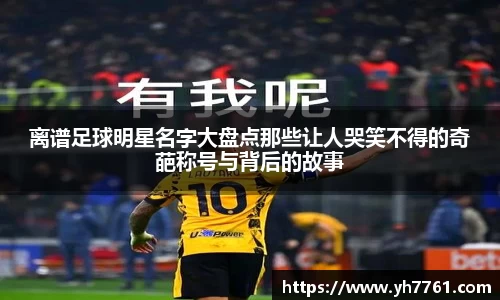 离谱足球明星名字大盘点那些让人哭笑不得的奇葩称号与背后的故事
